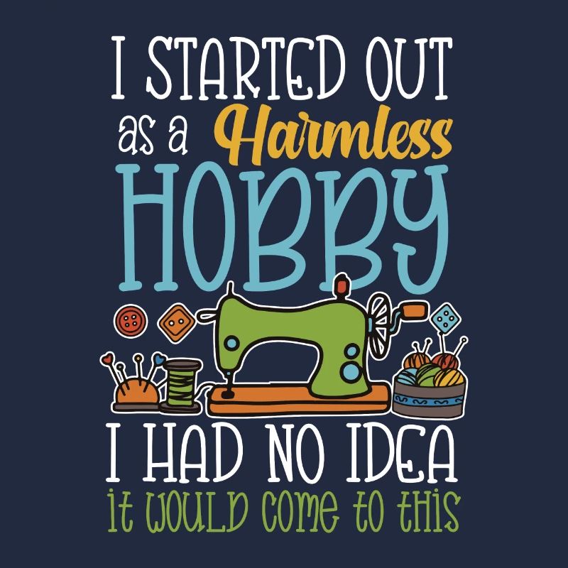 I started out as a harmless hobby sewing