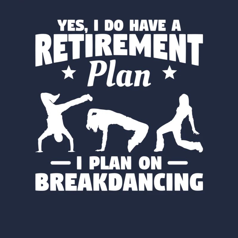 Yes I Do Have A Retirement I Plan On Breakdancing