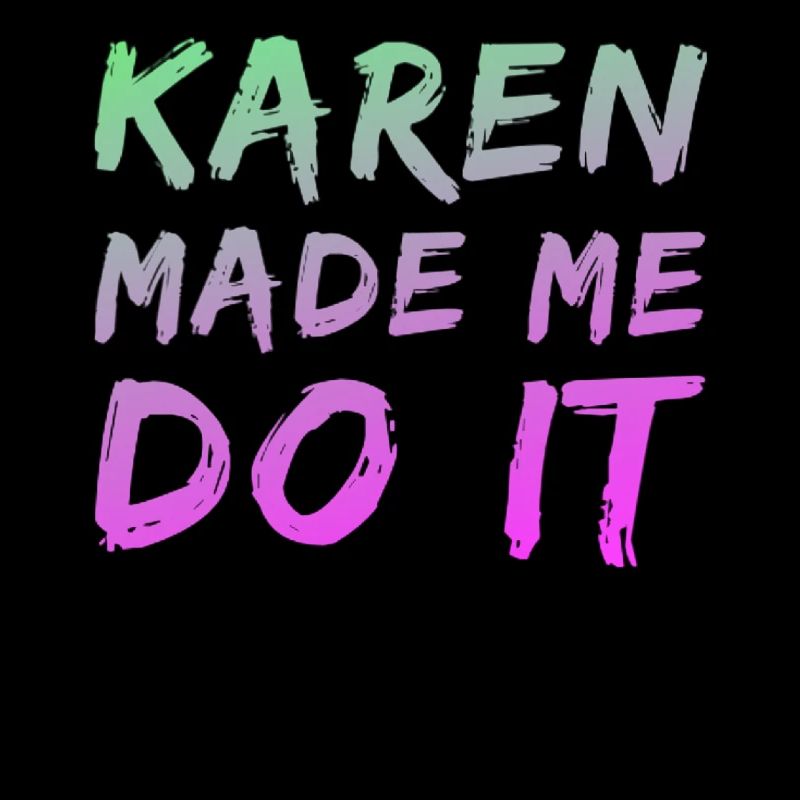 Karen made me do it