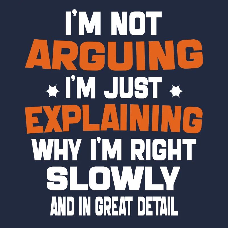 i'm not arguing i'm just explaining why i'm right