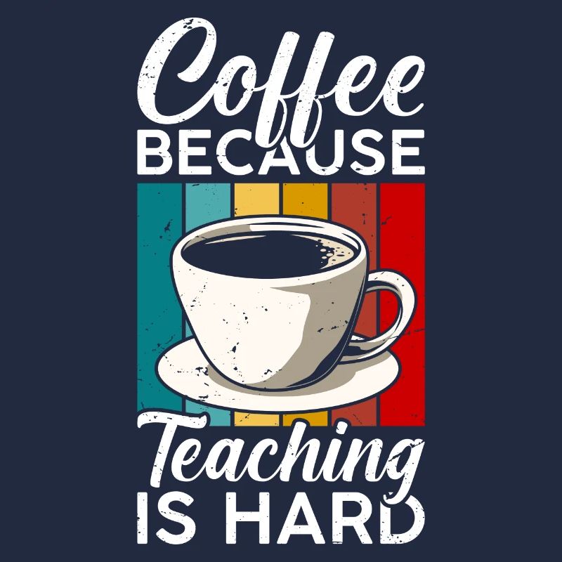 Coffee, because teaching is hard