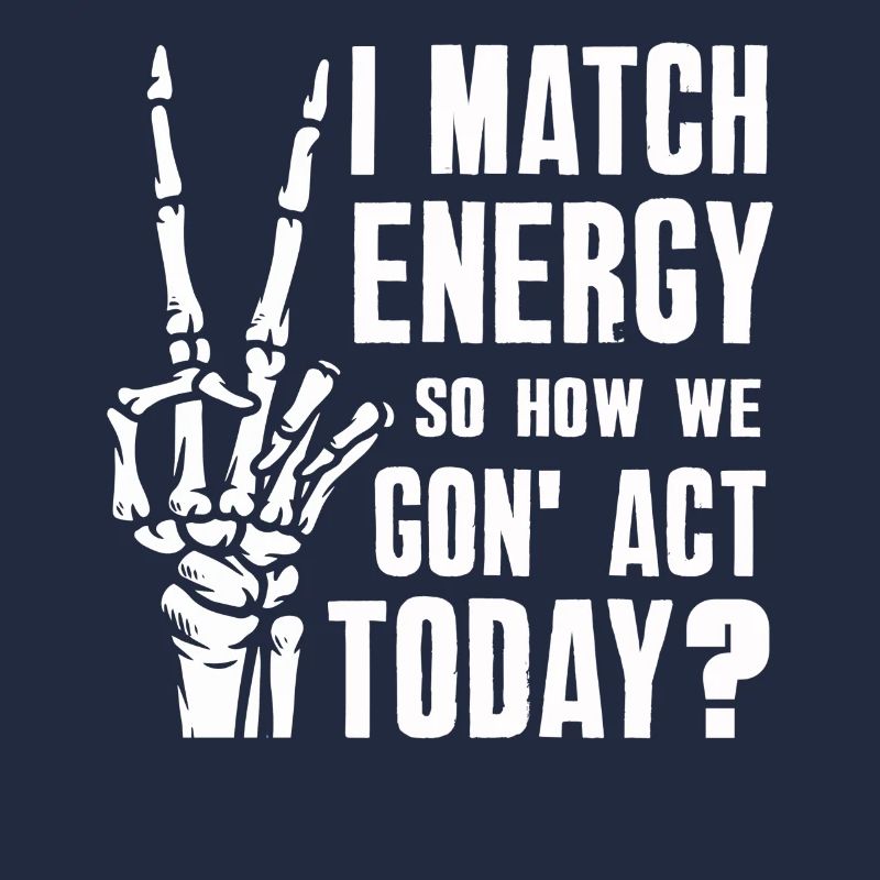 I Match Energy So How We Gon' Act Today