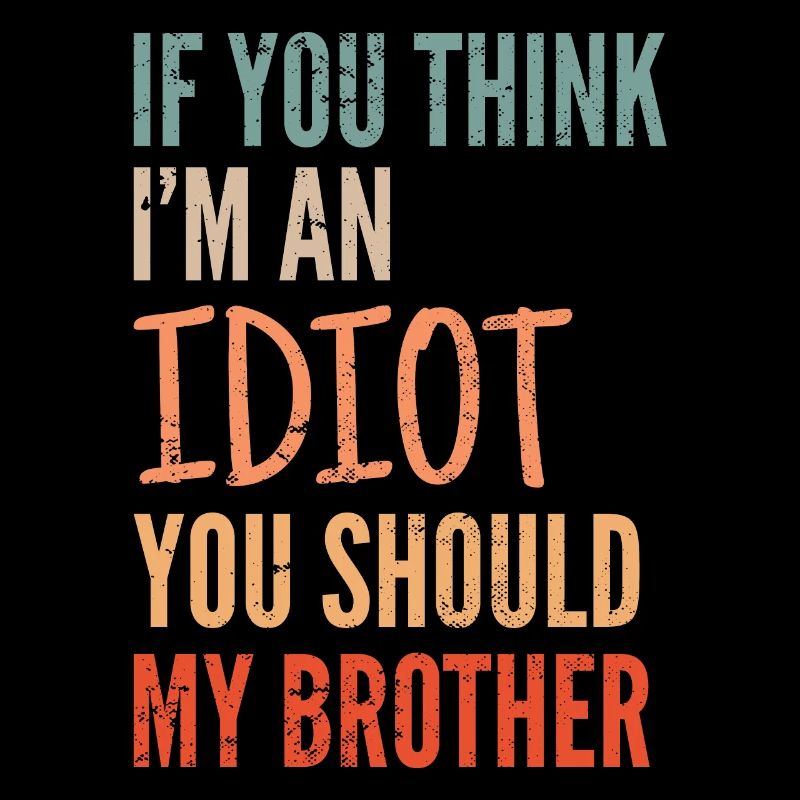If you think I'm an idiot, you should