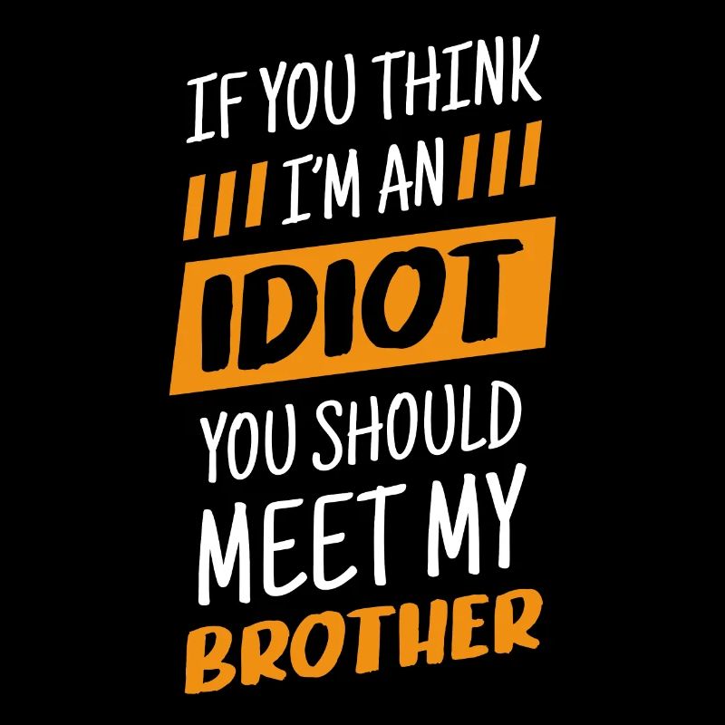 If you think I'm an idiot, you should