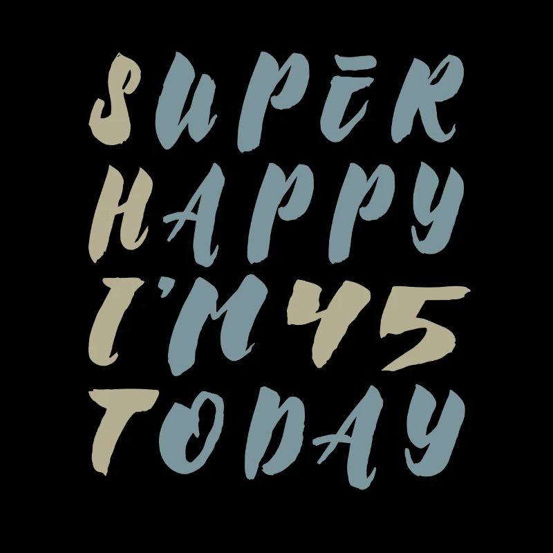 Super Happy 45 today - Irony Saying