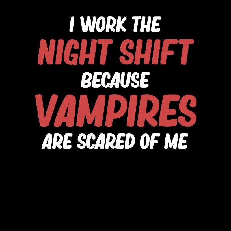 I work the night shift because vampires