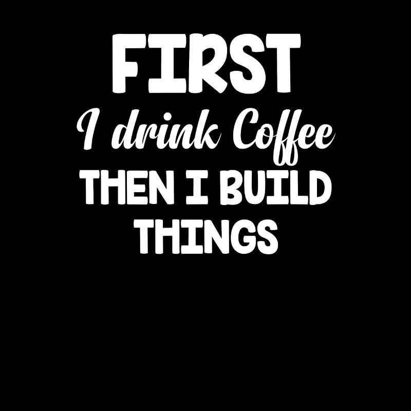 First I drink coffee, then I build things.