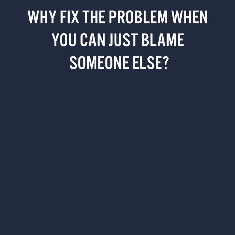 Why Fix the Problem Blame Someone Else Sarcastic