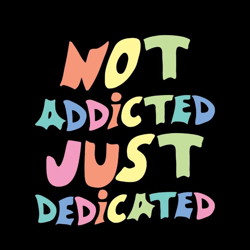 Not Addicted Just Dedicated