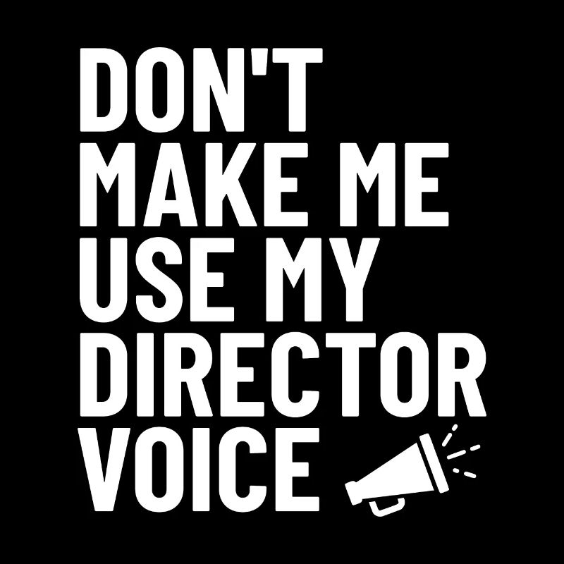 Don’t Make Me Use My Director Voice Funny