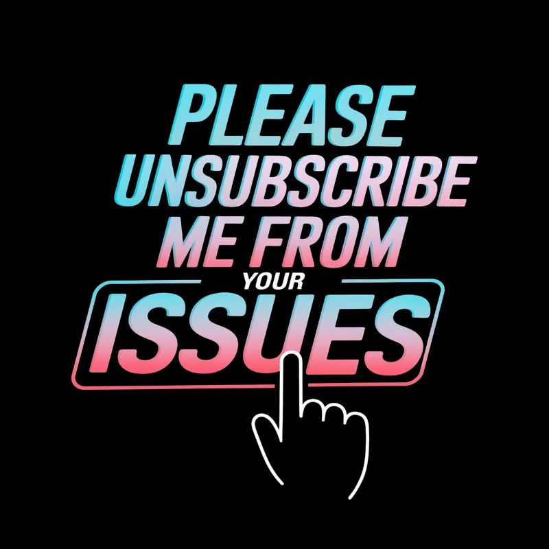 Please Unsubscribe Me From Your Issues 8
