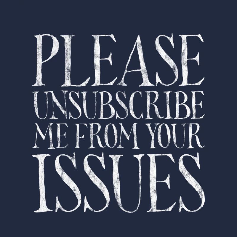 Please Unsubscribe Me From Your Issues 7