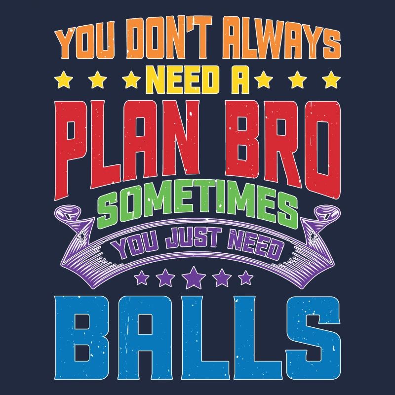 No Plan Needed Just Balls Bro