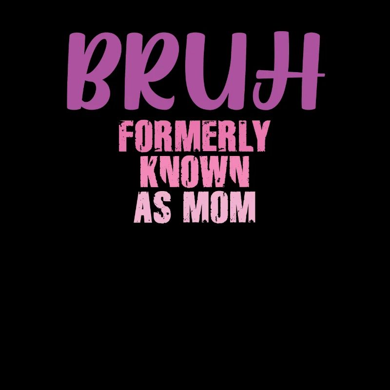 Bruh Formerly Known As Mom