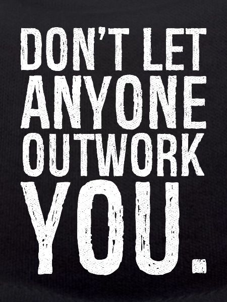 don't let anyone outwork you