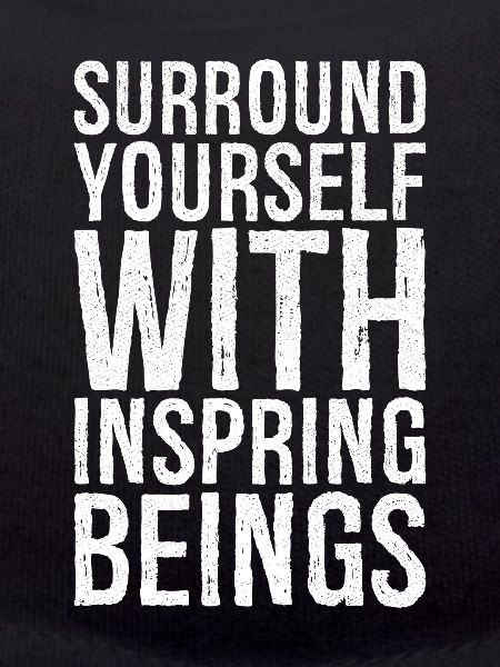 surround yourself with inspiring beings