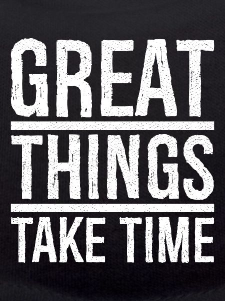 great things take time
