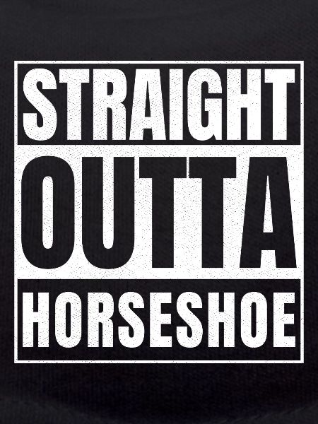 STRAIGHT OUTTA HORSESHOE