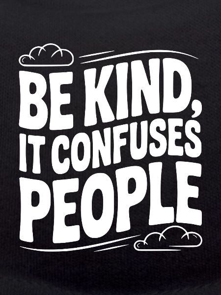 Be Kind It Confuses People
