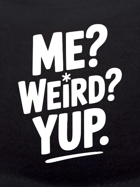 Me? Weird? Yup.