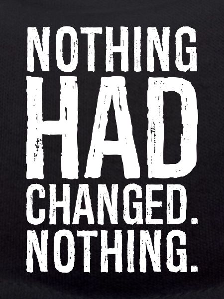 nothing had changed nothing