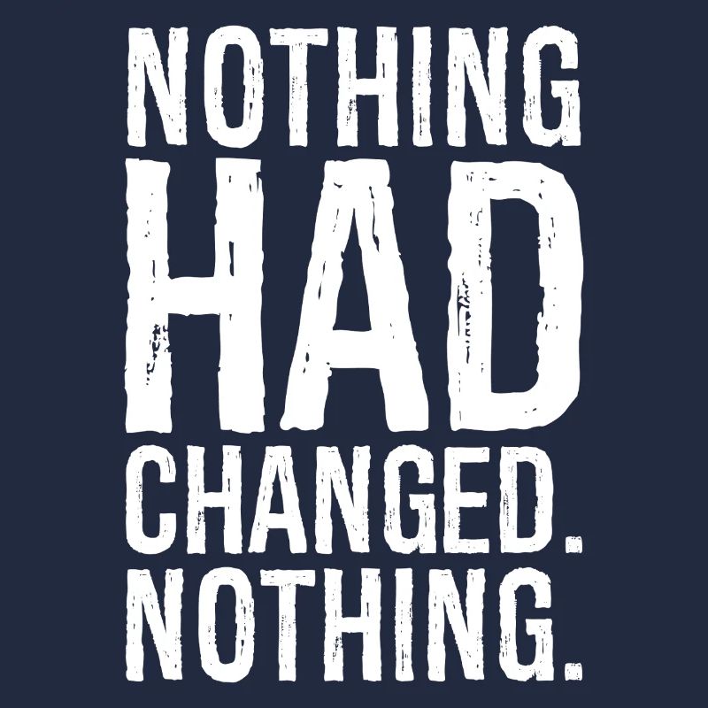 nothing had changed nothing
