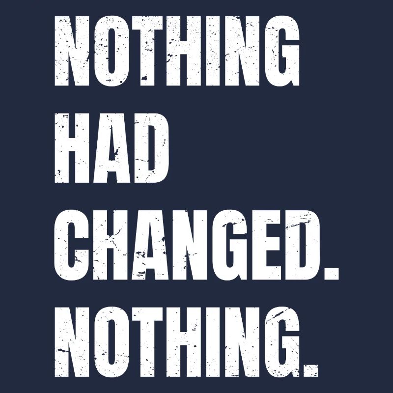 nothing had changed nothing