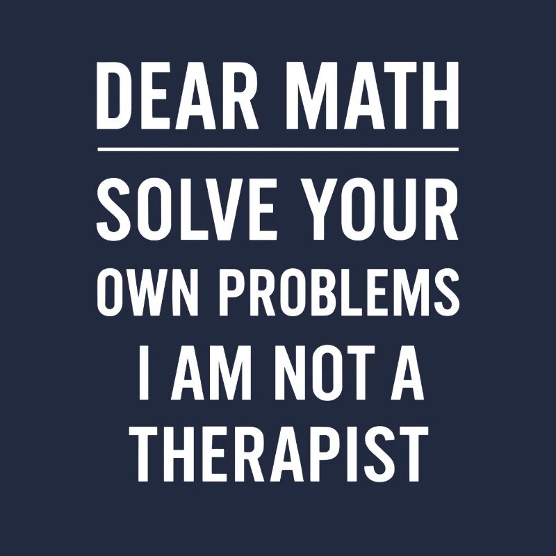 Dear Math Grow Up Solve Your Own Problems Funny