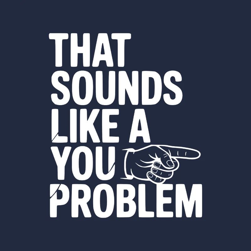That Sounds Like a You Problem