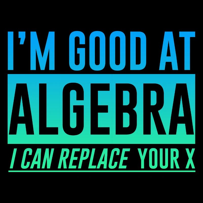I'm Good At Algebra, I Can Replace Your X 2