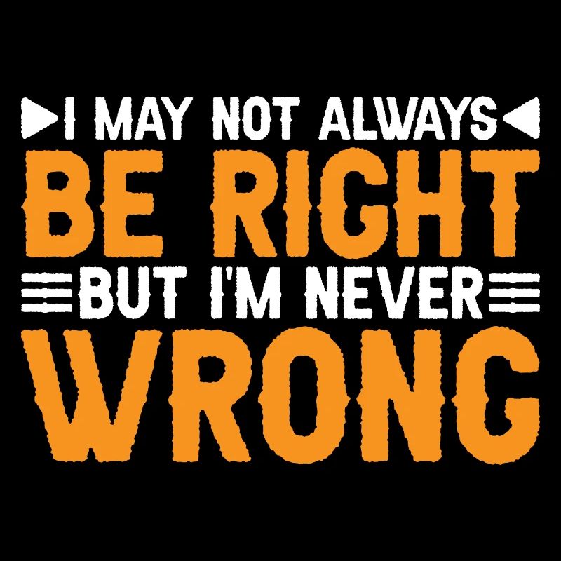 I May Not Always Be Right But I'm Never Wrong 34
