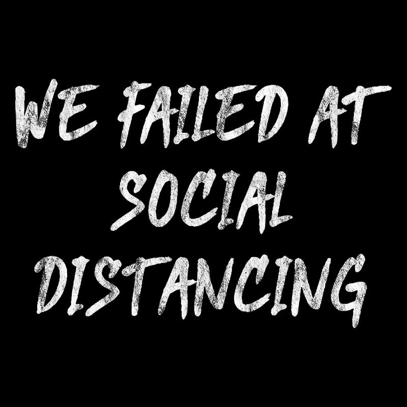 We Failed At Social Distancing