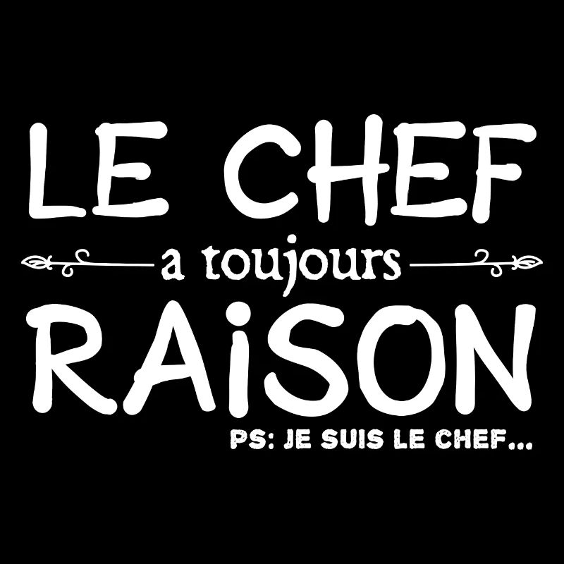Le chef a toujours raison je suis le chef humour