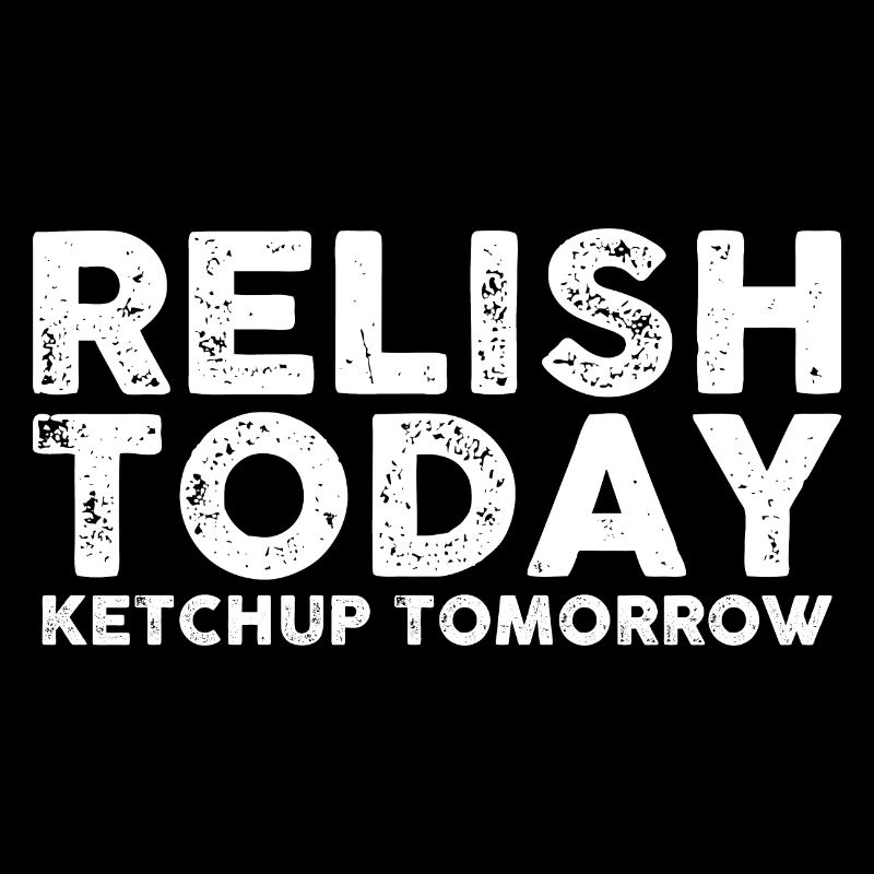 Relish Today Ketchup Tomorrow 6