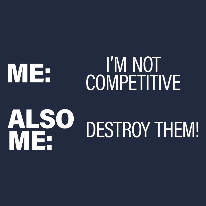 Me, Not Competitive, Also Me, Destroy Them!