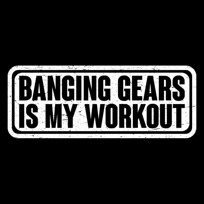 Banging Gears Is My Workout 4