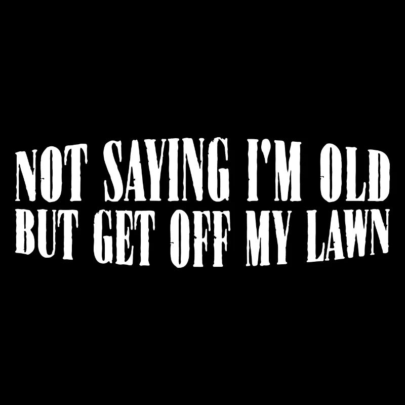 Not Saying I'm Old But Get Off My Lawn 8