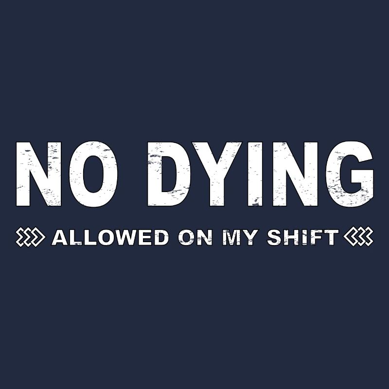 No dying allowed on my shift!