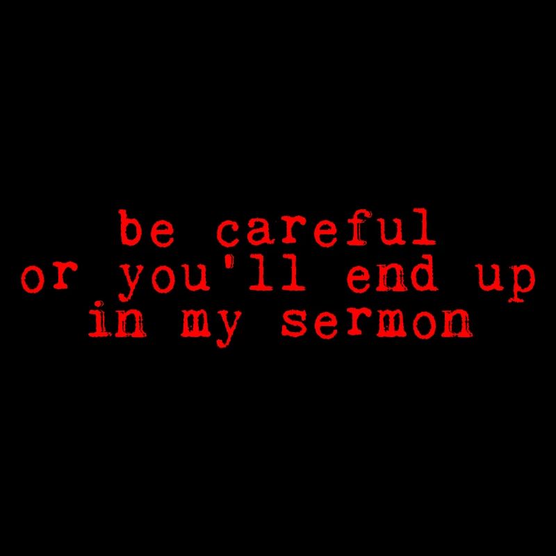 Be careful or you'll end up in my sermon 2