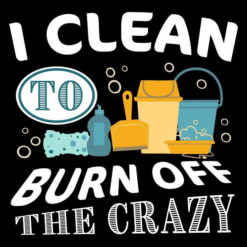 I clean to burn off the Crazy - Cleaning