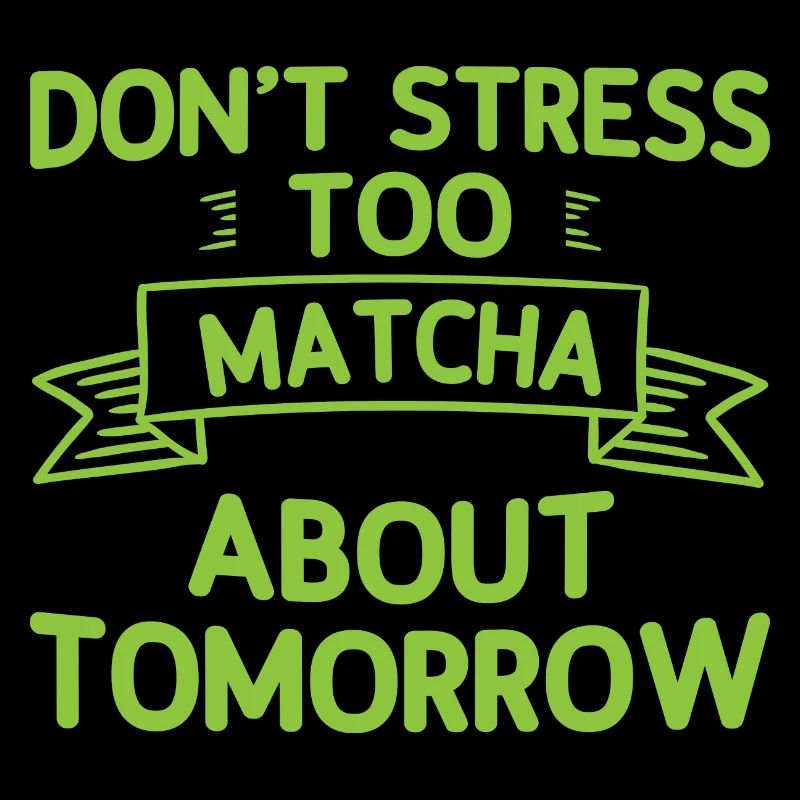 Don't Stress Too Matcha About Tomorrow 2