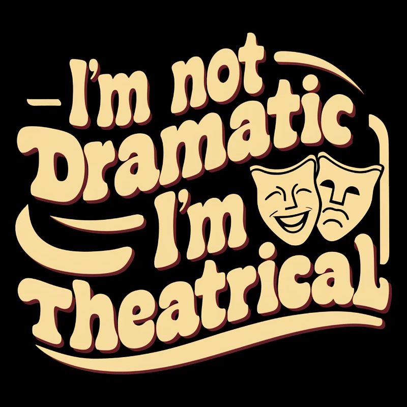 I'm Not Dramatic, I'm Theatrical 53
