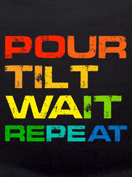 Pour Tilt Wait Repeat