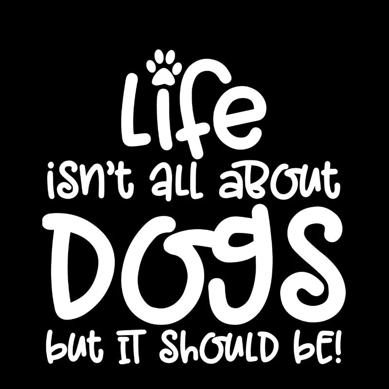 LIFE ISN'T ALL ABOUT DOGS BUT IT SHOULD BE!