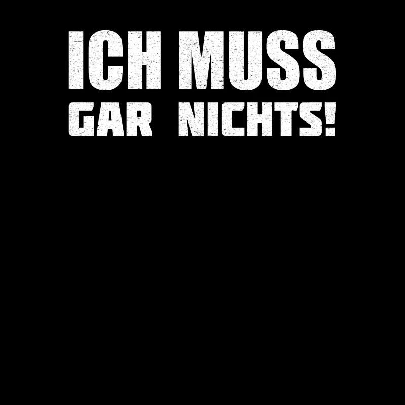 Ich muss gar nichts!