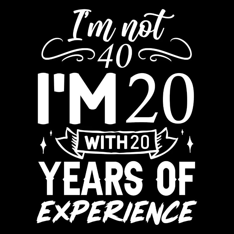 I'm not 40 I'm 20 with 20 Years Experience 40 YEAR