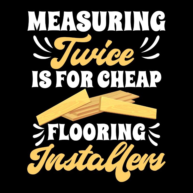Measuring twice is for cheap flooring