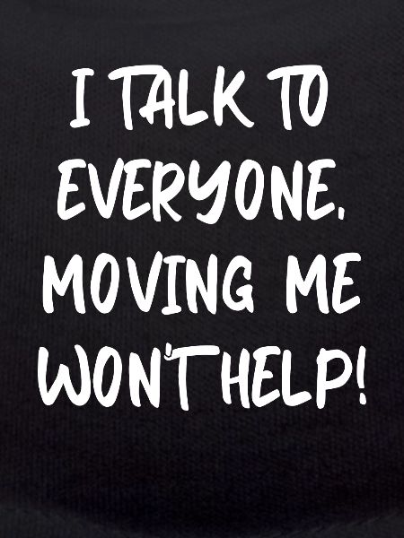I Talk To Everyone Moving Me Won't Help