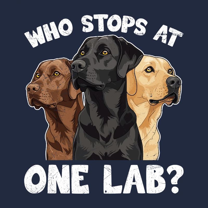 Funny Labrador WHO STOPS AT ONE LAB? Labrador