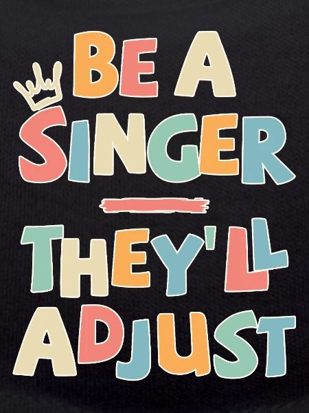 Be a Singer. They’ll adjust